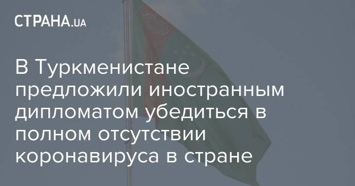 Рашид Мередов - В Туркменистане предложили иностранным дипломатом убедиться в полном отсутствии коронавируса в стране - strana.ua - Туркмения - Ашхабад