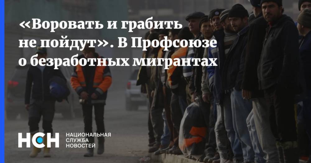 Ренат Каримов - «Воровать и грабить не пойдут». В Профсоюзе о безработных мигрантах - nsn.fm - Россия