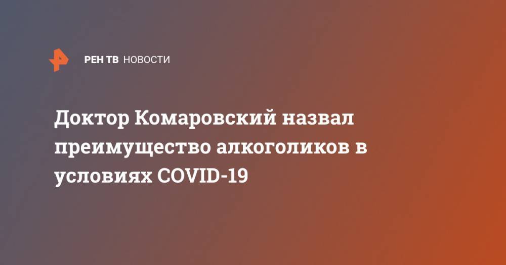Евгений Комаровский - Доктор Комаровский назвал преимущество алкоголиков в условиях COVID-19 - ren.tv