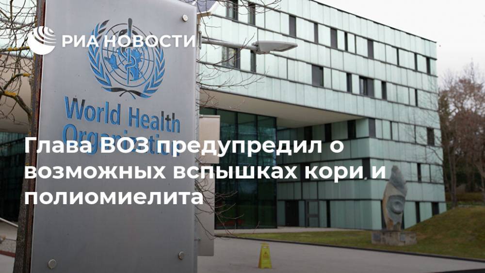 Глава ВОЗ предупредил о возможных вспышках кори и полиомиелита - ria.ru - Москва