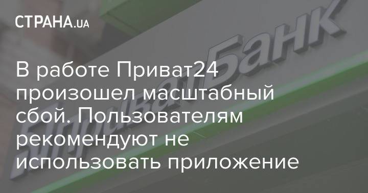 В работе Приват24 произошел масштабный сбой. Пользователям рекомендуют не использовать приложение - strana.ua - Украина