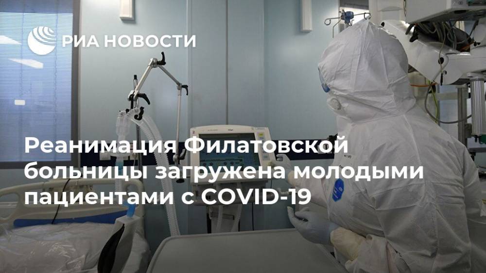Валерий Вечорко - Реанимация Филатовской больницы загружена молодыми пациентами с COVID-19 - ria.ru - Москва