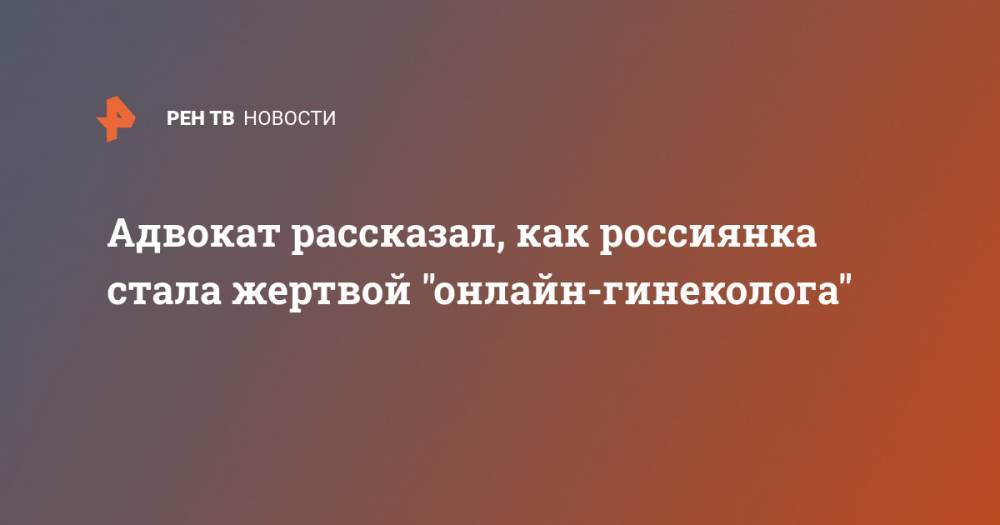 Тимур Маршани - Адвокат рассказал, как россиянка стала жертвой "онлайн-гинеколога" - ren.tv