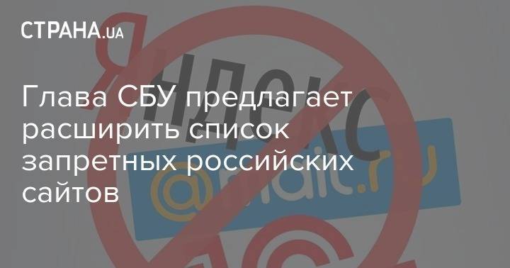 Иван Баканов - Глава СБУ предлагает расширить список запретных российских сайтов - strana.ua - Украина