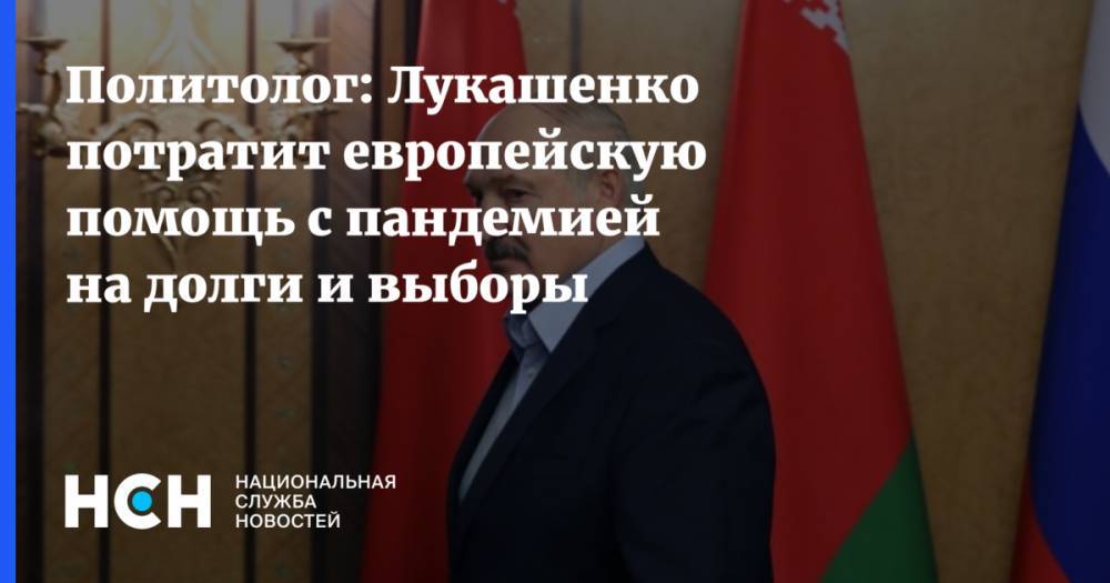 Александр Лукашенко - Политолог: Лукашенко потратит европейскую помощь с пандемией на долги и выборы - nsn.fm - Россия - Белоруссия
