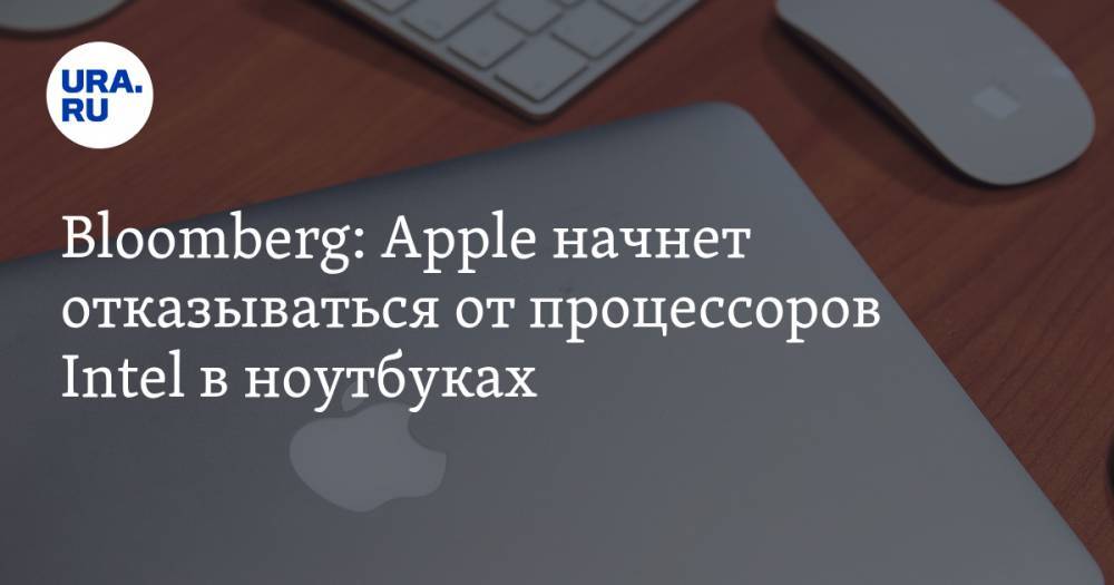 Bloomberg: Apple начнет отказываться от процессоров Intel в ноутбуках - ura.news