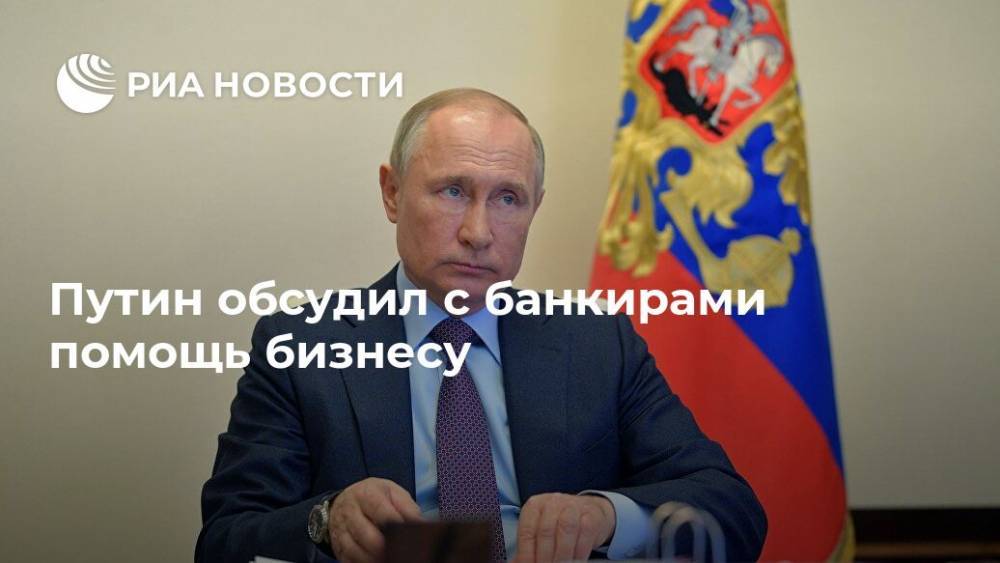 Владимир Путин - Путин обсудил с банкирами помощь бизнесу - ria.ru - Москва