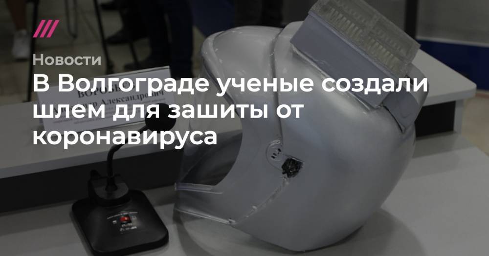 В Волгограде ученые создали шлем для зашиты от коронавируса - tvrain.ru - Волгоград