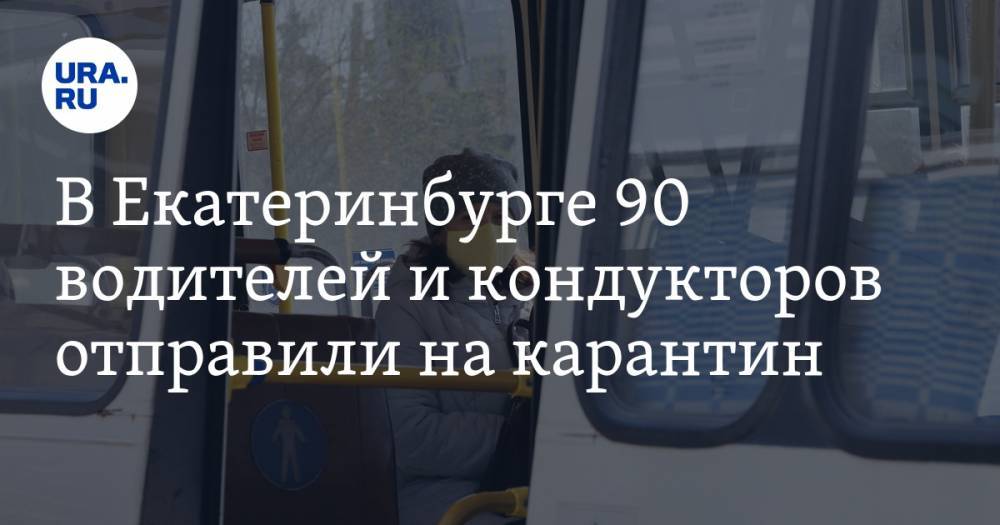 В Екатеринбурге 90 водителей и кондукторов отправили на карантин. Подробности заражения - ura.news - Екатеринбург