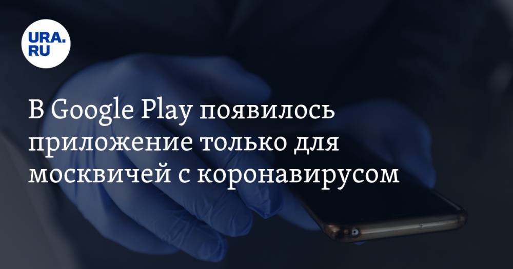 В Google Play появилось приложение только для москвичей с коронавирусом - ura.news - Россия