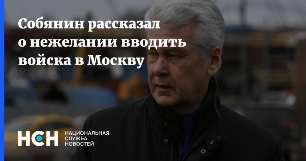 Сергей Собянин - Собянин рассказал о нежелании вводить войска в Москву - nsn.fm - Россия - Москва