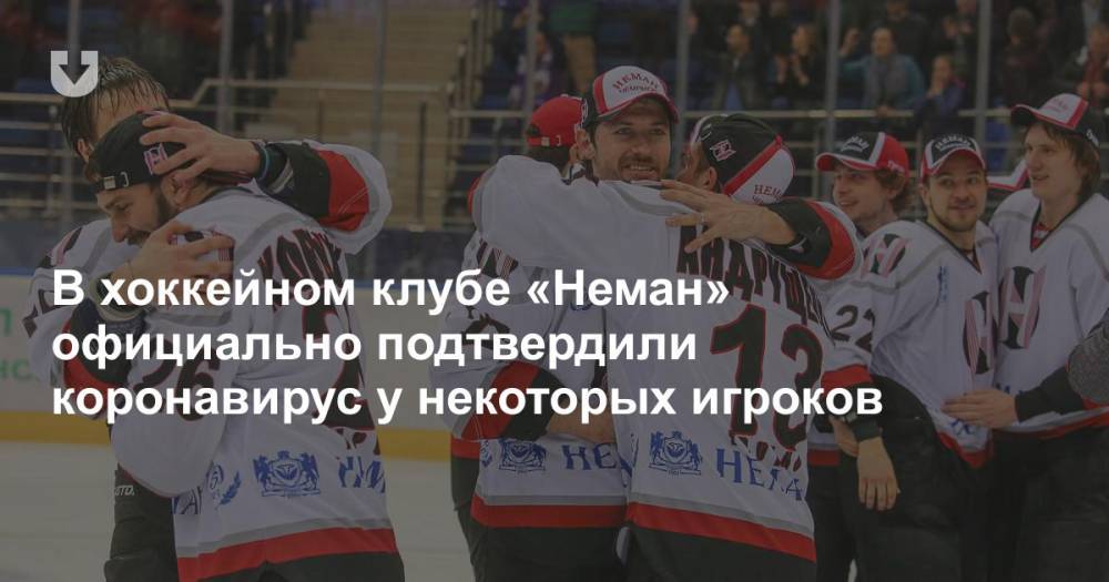 В хоккейном клубе «Неман» официально подтвердили коронавирус у некоторых игроков - news.tut.by