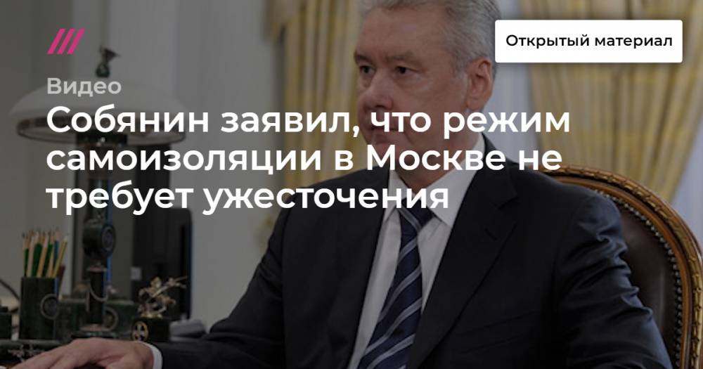 Собянин заявил, что режим самоизоляции в Москве не требует ужесточения - tvrain.ru - Москва