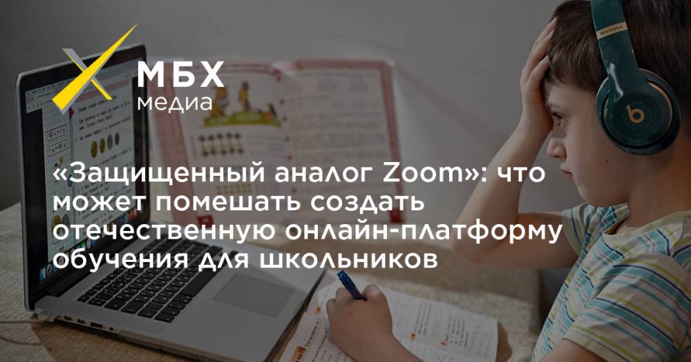 «Защищенный аналог Zoom»: что может помешать создать отечественную онлайн-платформу обучения для школьников - mbk.news