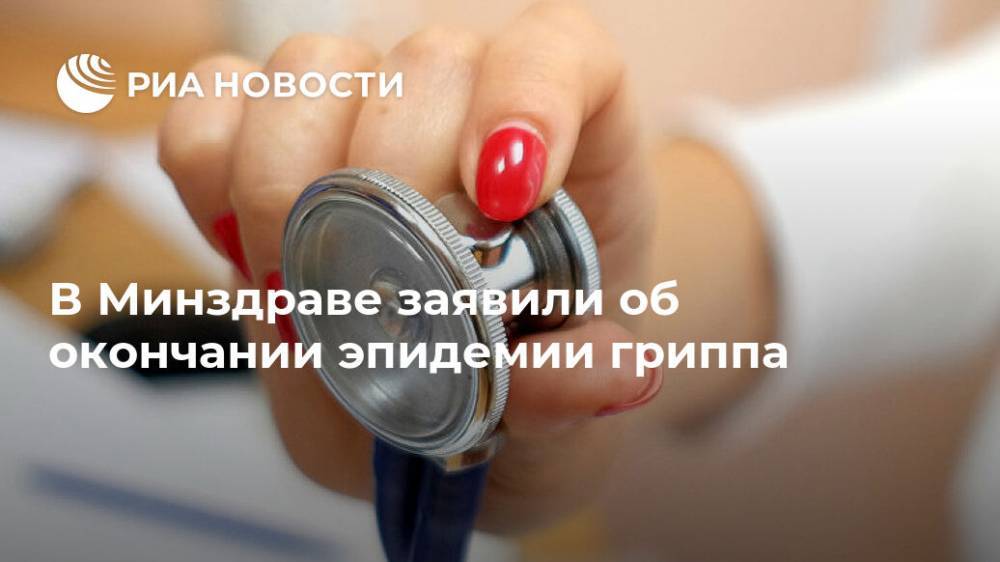 В Минздраве заявили об окончании эпидемии гриппа - ria.ru - Россия - Москва