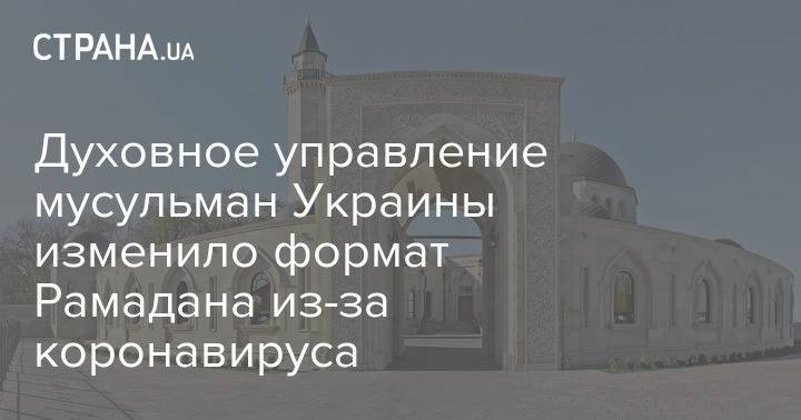 Духовное управление мусульман Украины изменило формат проведения Рамадана из-за коронавируса - strana.ua - Украина
