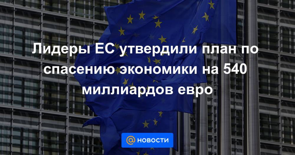 Лидеры ЕС утвердили план по спасению экономики на 540 миллиардов евро - news.mail.ru