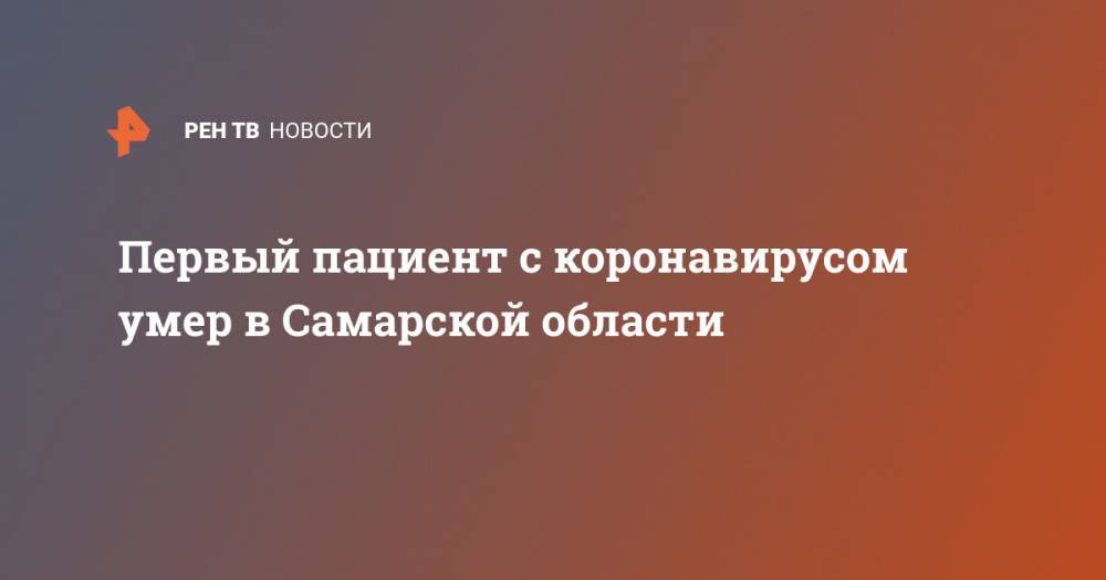 Дмитрий Азаров - Первый пациент с коронавирусом умер в Самарской области - ren.tv - Самарская обл.