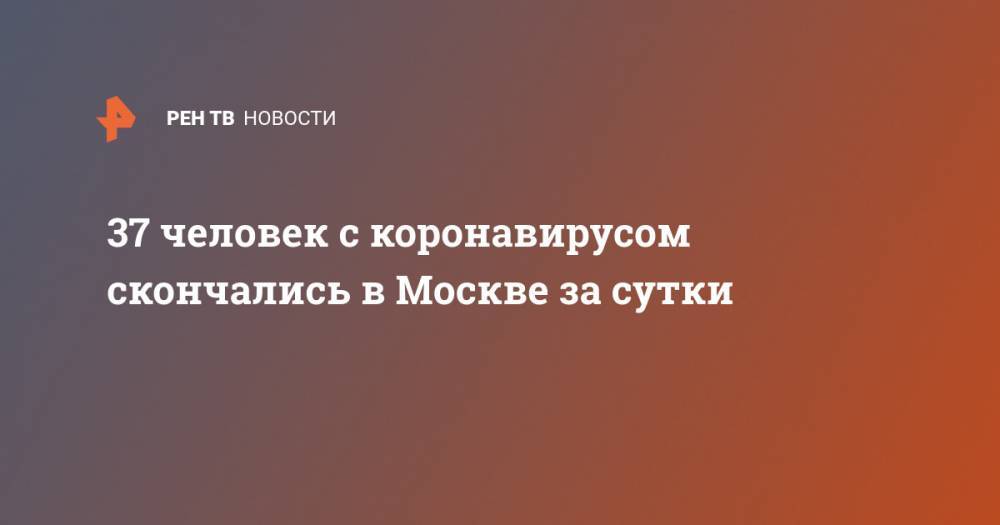 37 человек с коронавирусом скончались в Москве за сутки - ren.tv - Москва