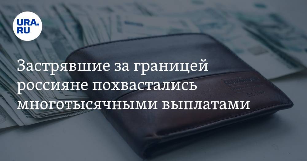 Застрявшие за границей россияне похвастались многотысячными выплатами - ura.news - Царьград