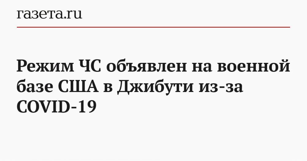 Режим ЧС объявлен на военной базе США в Джибути из-за COVID-19 - gazeta.ru - Сша - Джибути - Республика Джибути
