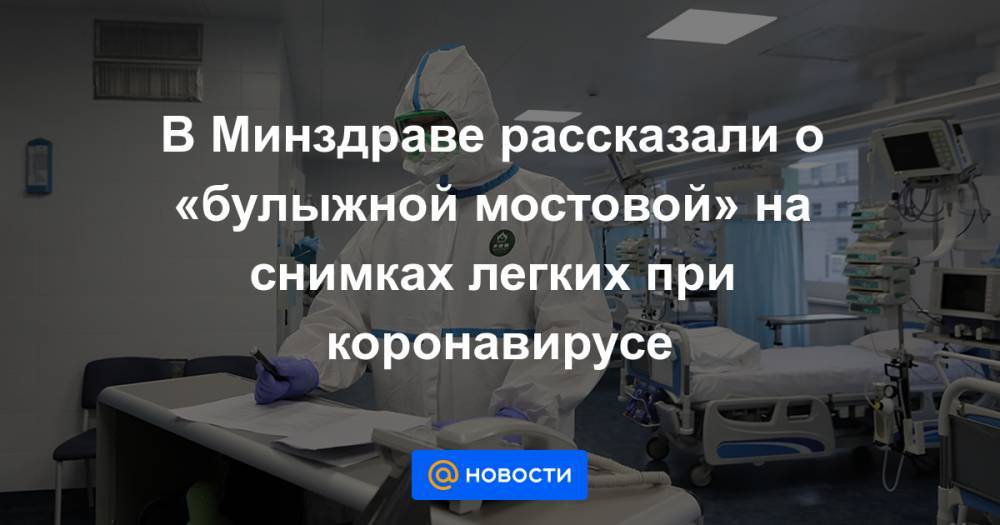 В Минздраве рассказали о «булыжной мостовой» на снимках легких при коронавирусе - news.mail.ru