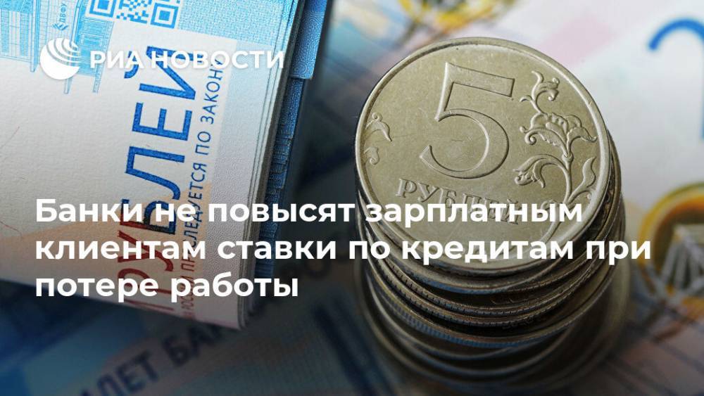 Банки не повысят зарплатным клиентам ставки по кредитам при потере работы - ria.ru - Россия - Москва