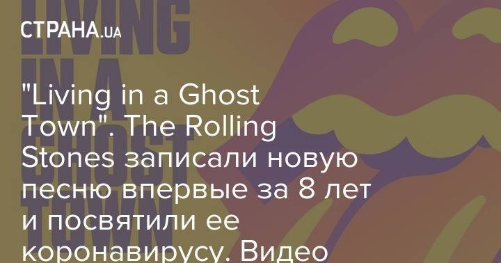 Мик Джаггер - "Living in a Ghost Town". The Rolling Stones записали новую песню впервые за 8 лет и посвятили ее коронавирусу. Видео - strana.ua - Англия - city Ghost