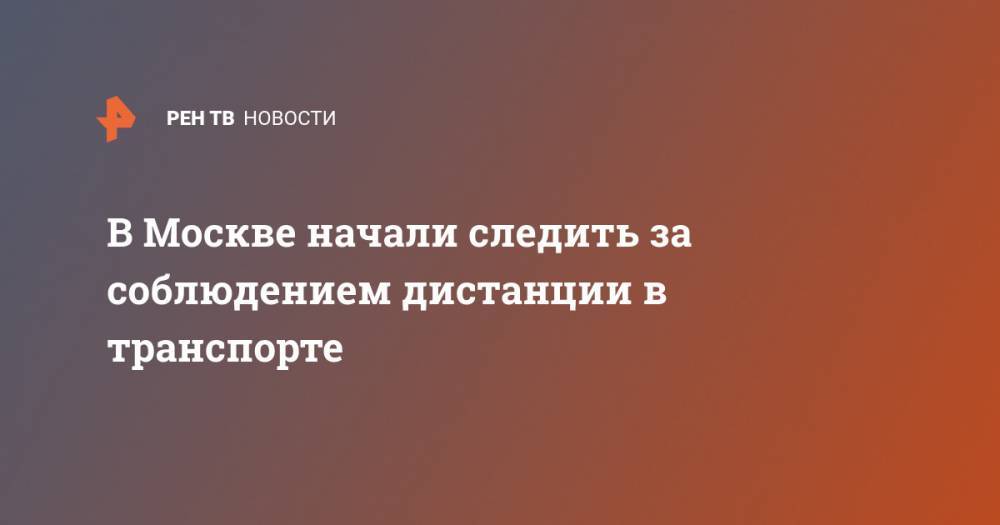 В Москве начали следить за соблюдением дистанции в транспорте - ren.tv - Москва