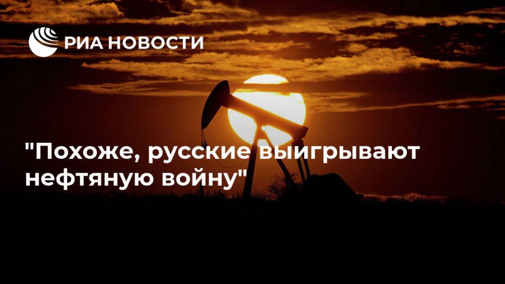 "Похоже, русские выигрывают нефтяную войну" - ria.ru - Сша