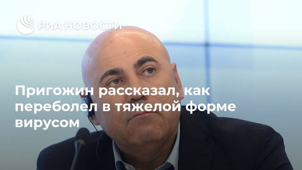 Иосиф Пригожин - Пригожин рассказал, как переболел в тяжелой форме вирусом - ria.ru - Москва - Сша