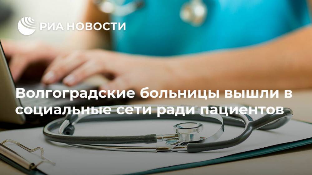 Волгоградские больницы вышли в социальные сети ради пациентов - ria.ru - Москва - Волгоградская обл.