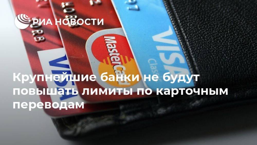 Крупнейшие банки не будут повышать лимиты по карточным переводам - ria.ru - Россия - Москва