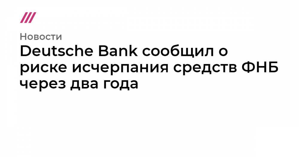 Deutsche Bank сообщил о риске исчерпания средств ФНБ через два года - tvrain.ru