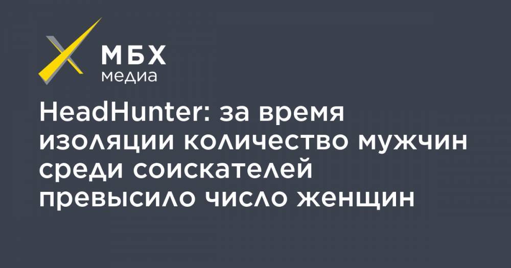 Александр Джабаров - HeadHunter: за время изоляции количество мужчин среди соискателей превысило число женщин - mbk.news - Россия