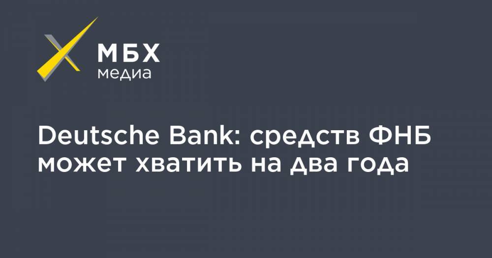 Deutsche Bank: средств ФНБ может хватить на два года - mbk.news - Россия