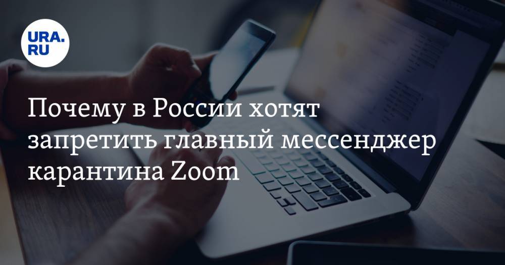 Почему в России хотят запретить главный мессенджер карантина Zoom - ura.news - Россия