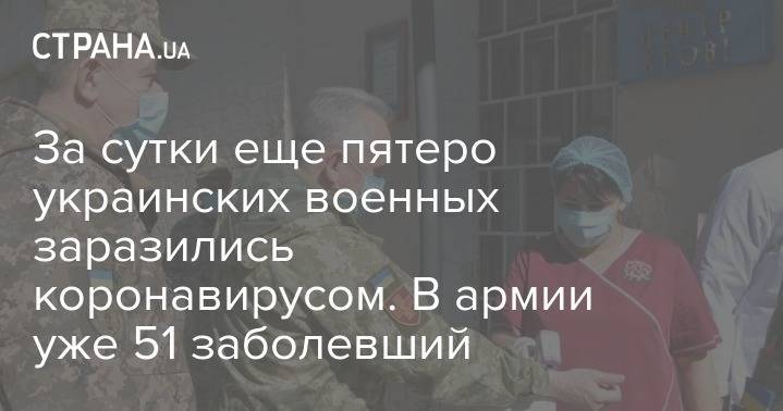 За сутки еще пятеро украинских военных заразились коронавирусом. В армии уже 51 заболевший - strana.ua - Украина
