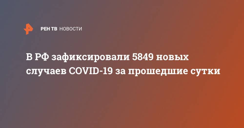 В РФ зафиксировали 5849 новых случаев COVID-19 за прошедшие сутки - ren.tv - Россия