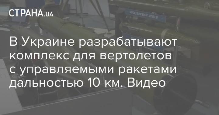 В Украине разрабатывают комплекс для вертолетов с управляемыми ракетами дальностью 10 км. Видео - strana.ua - Украина