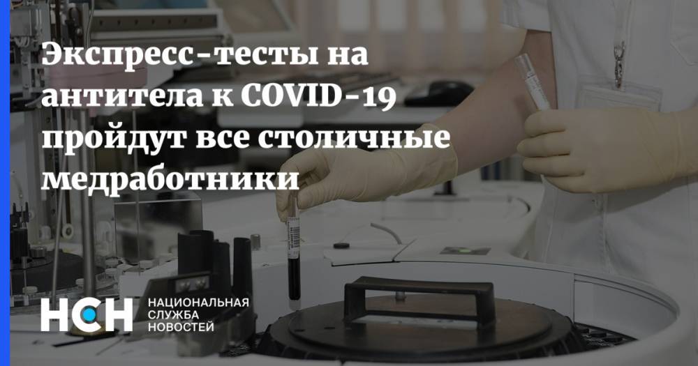 Анастасия Ракова - Экспресс-тесты на антитела к COVID-19 пройдут все столичные медработники - nsn.fm - Россия - Москва