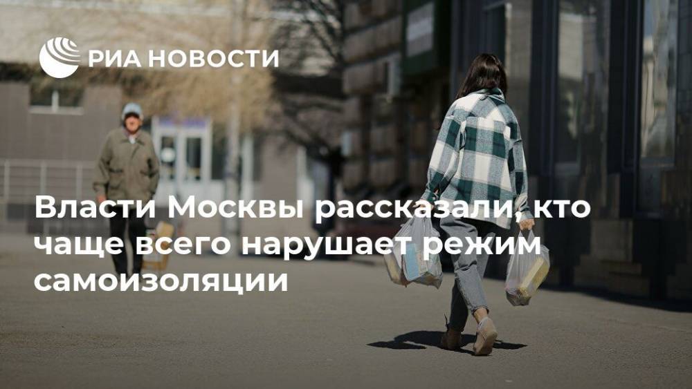 Евгений Данчиков - Власти Москвы рассказали, кто чаще всего нарушает режим самоизоляции - ria.ru - Москва