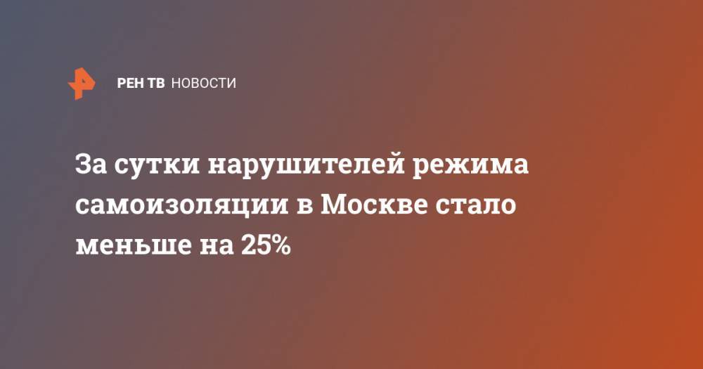 Евгений Данчиков - За сутки нарушителей режима самоизоляции в Москве стало меньше на 25% - ren.tv - Москва