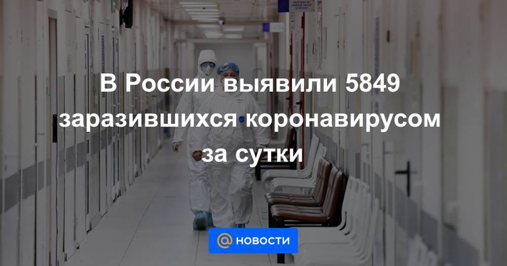 В России выявили 5849 заразившихся коронавирусом за сутки - news.mail.ru - Россия - Москва