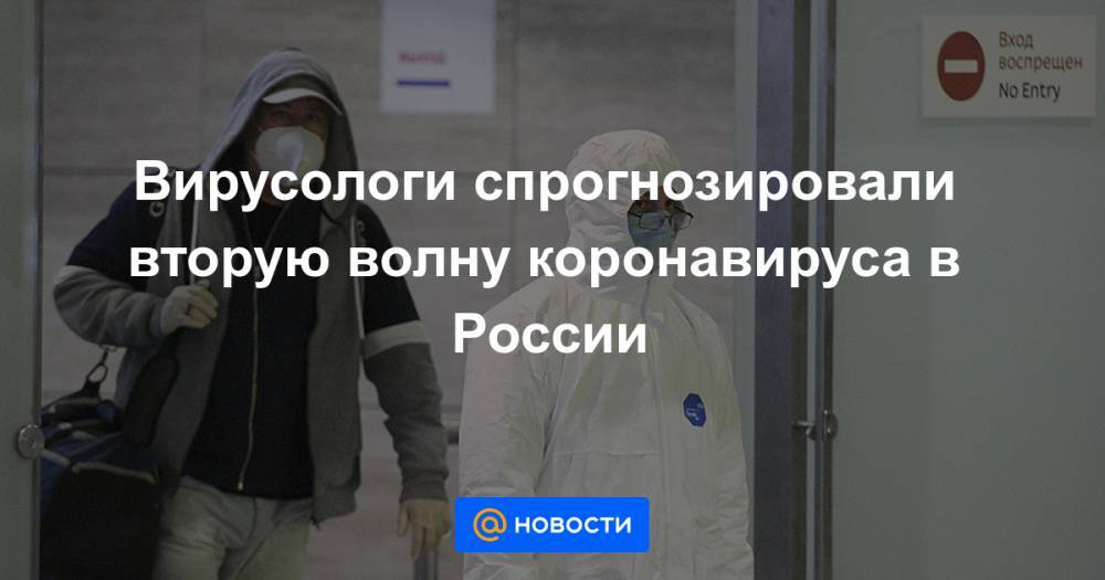 Вирусологи спрогнозировали вторую волну коронавируса в России - news.mail.ru - Россия