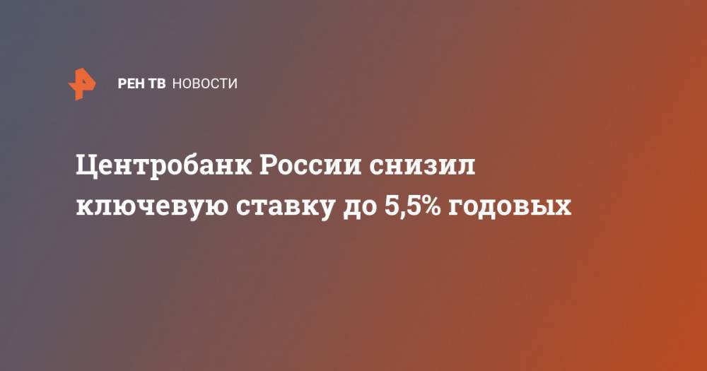 Центробанк России снизил ключевую ставку до 5,5% годовых - ren.tv - Россия