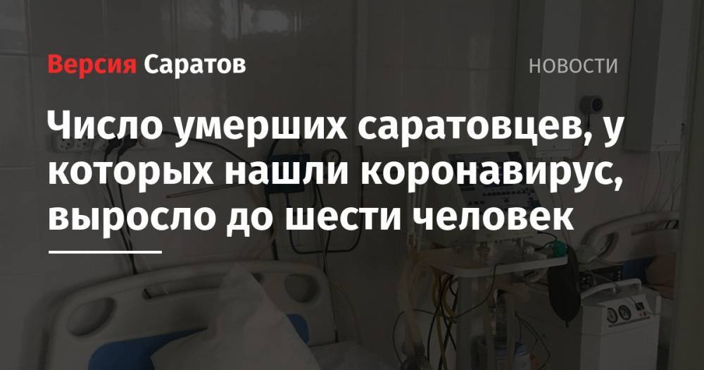 Число умерших саратовцев, у которых нашли коронавирус, выросло до шести человек - nversia.ru - Саратовская обл.