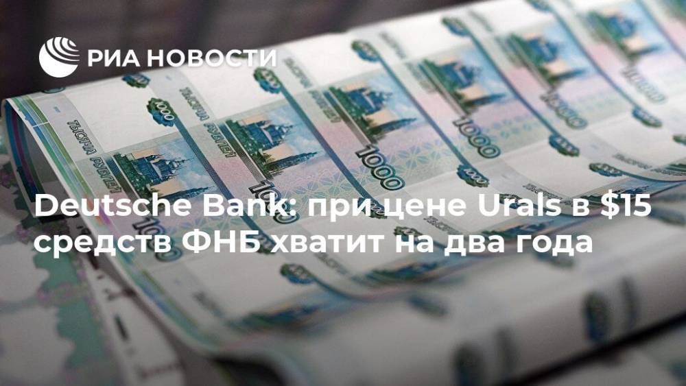 Deutsche Bank: при цене Urals в $15 средств ФНБ хватит на два года - ria.ru - Россия - Москва