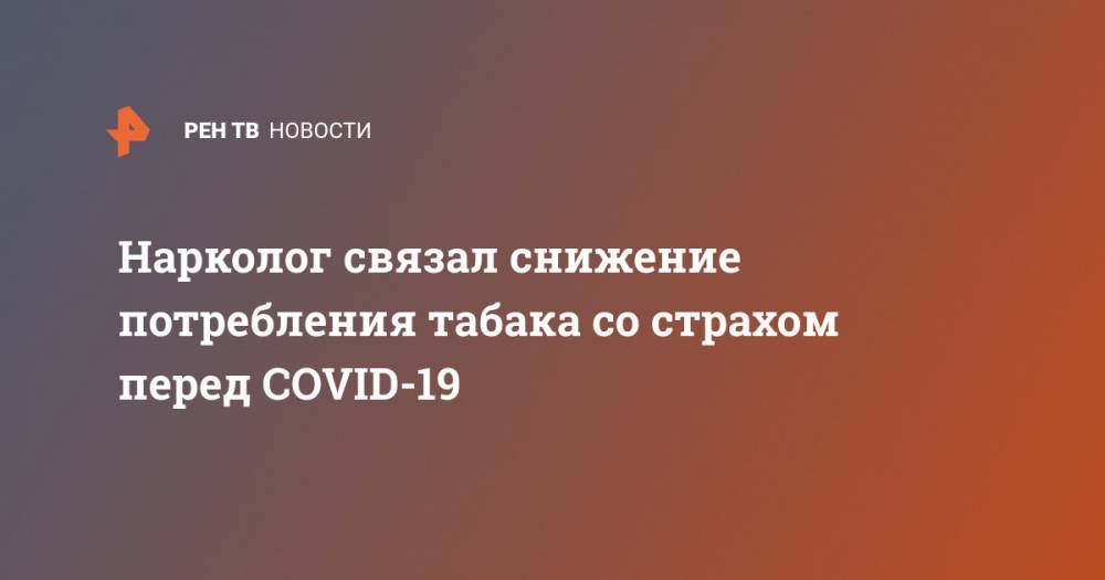 Евгений Брюн - Нарколог связал снижение потребления табака со страхом перед COVID-19 - ren.tv - Россия
