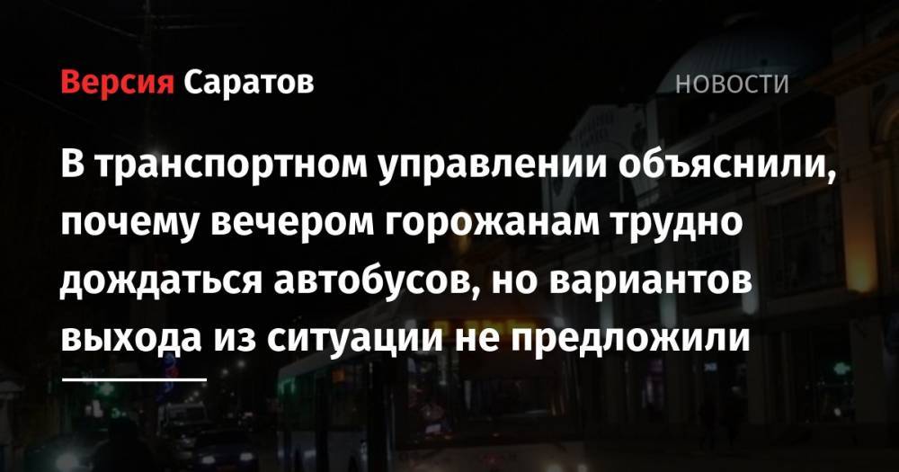 В транспортном управлении объяснили, почему вечером горожанам трудно дождаться автобусов, но вариантов выхода из ситуации не предложили - nversia.ru - Саратов